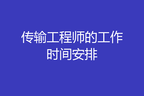 传输工程师的工作时间安排