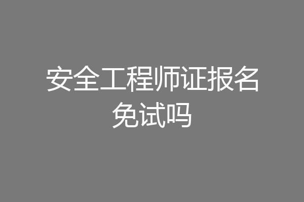 安全工程师证报名免试吗