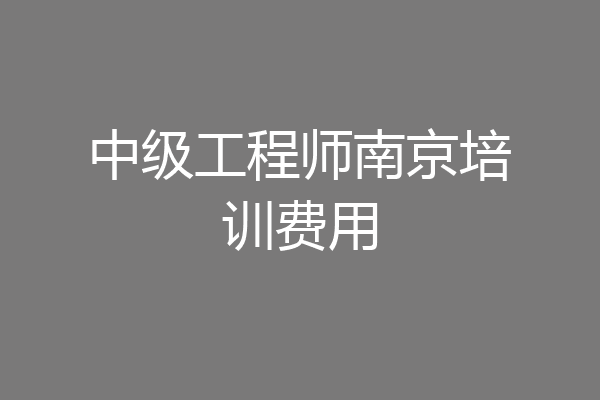 中级工程师南京培训费用