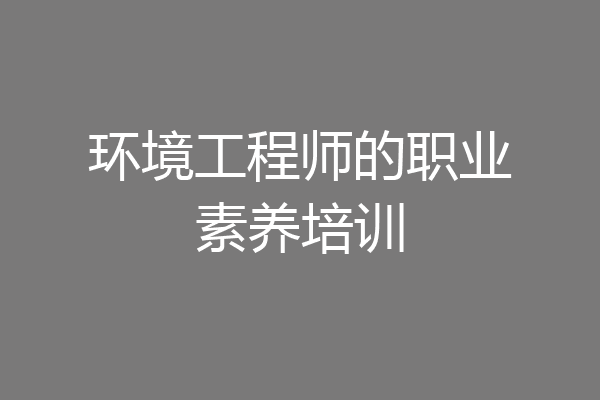 环境工程师的职业素养培训