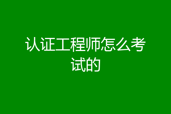 认证工程师怎么考试的