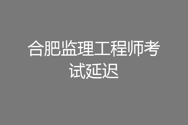 合肥监理工程师考试延迟