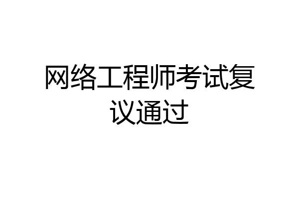 网络工程师考试复议通过