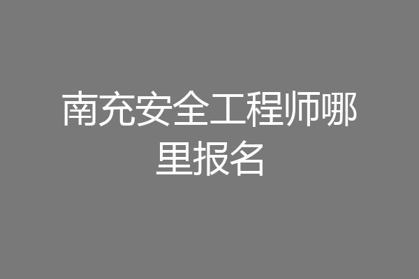 南充安全工程师哪里报名
