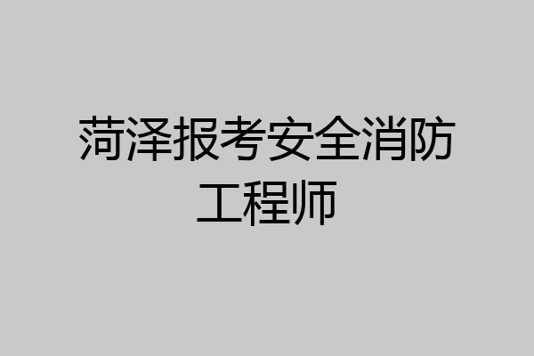 菏泽报考安全消防工程师