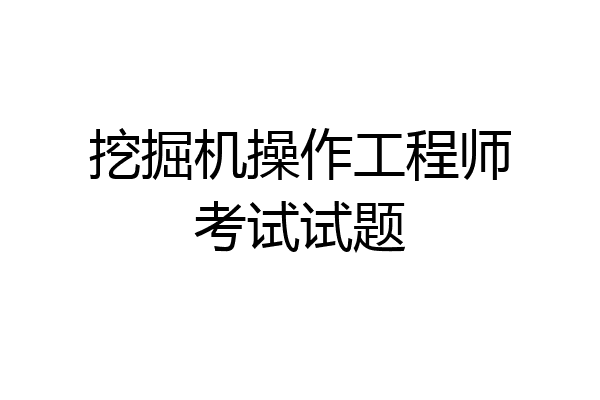 挖掘机操作工程师考试试题