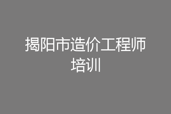 揭阳市造价工程师培训