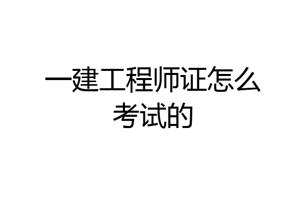 一建工程师证怎么考试的
