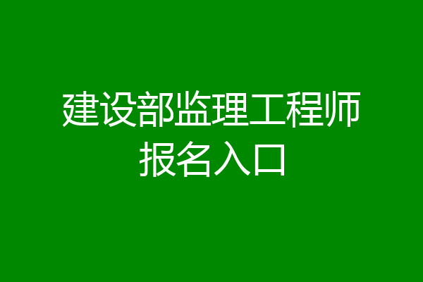 建设部监理工程师报名入口