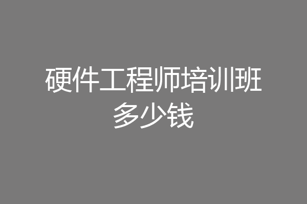 硬件工程师培训班多少钱