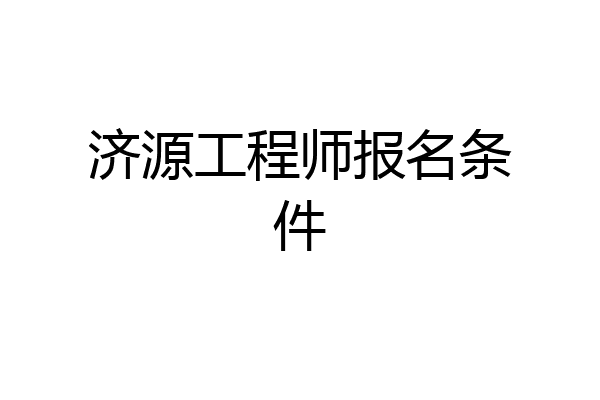 济源工程师报名条件