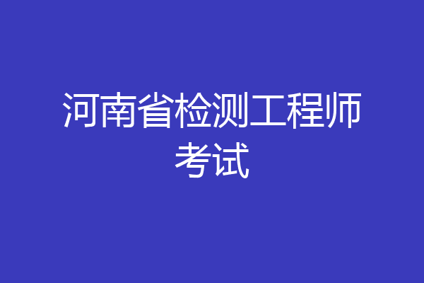 河南省检测工程师考试