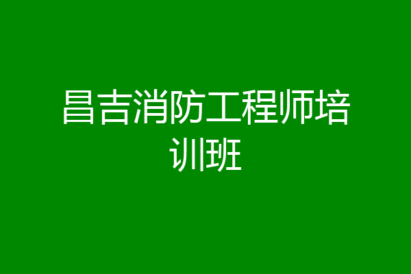 昌吉消防工程师培训班