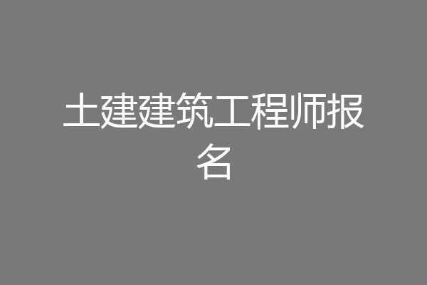 土建建筑工程师报名