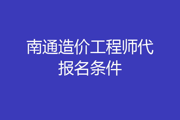 南通造价工程师代报名条件