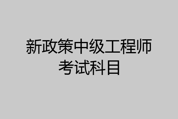 新政策中级工程师考试科目