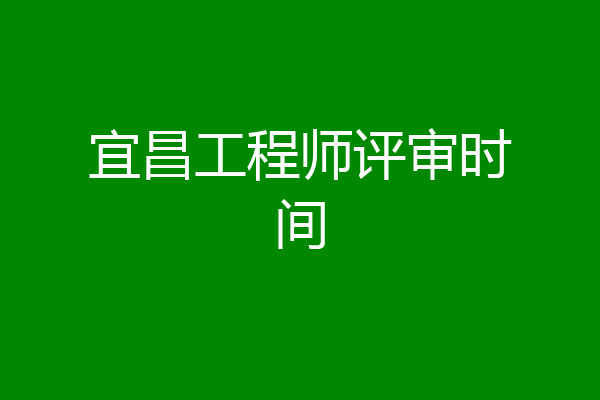 宜昌工程师评审时间