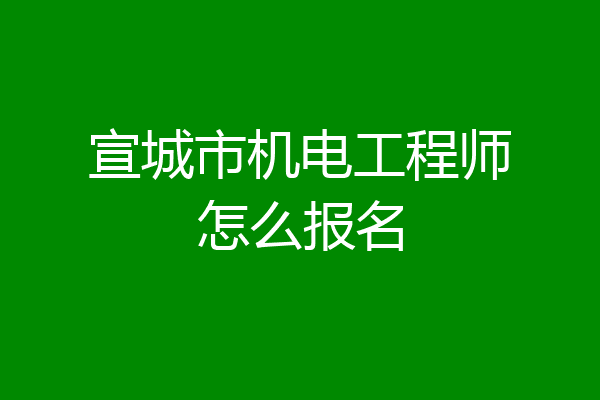 宣城市机电工程师怎么报名