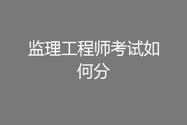 监理工程师考试如何分