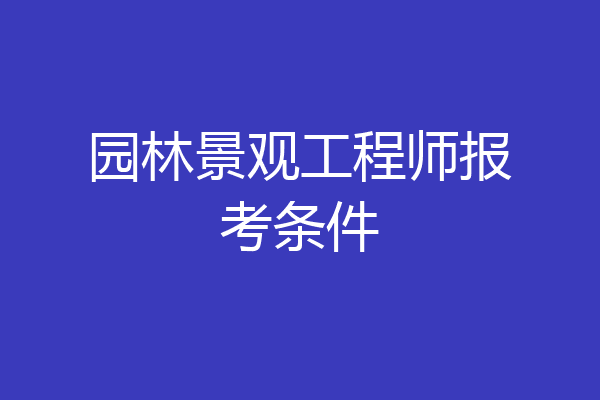 园林景观工程师报考条件