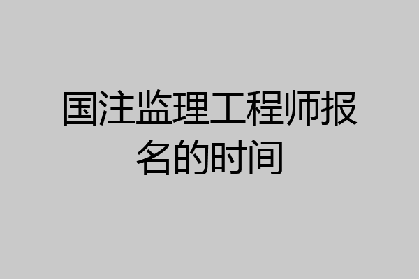 国注监理工程师报名的时间