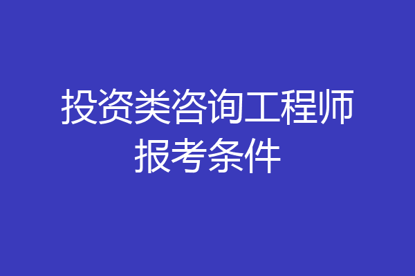 投资类咨询工程师报考条件