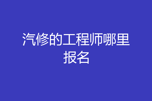 汽修的工程师哪里报名