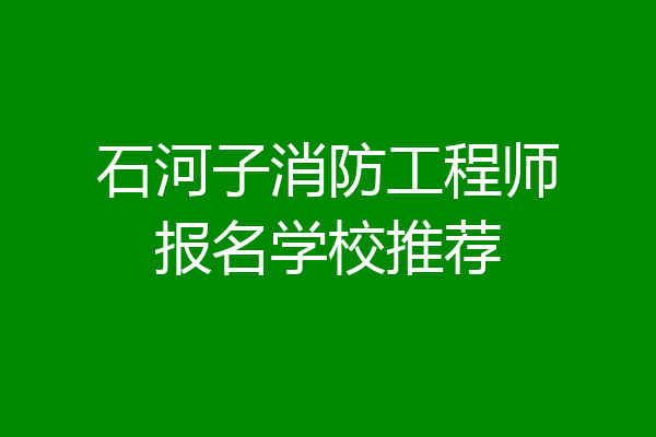 石河子消防工程师报名学校推荐