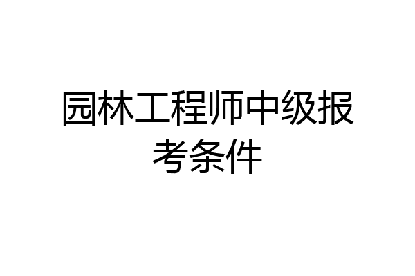园林工程师中级报考条件
