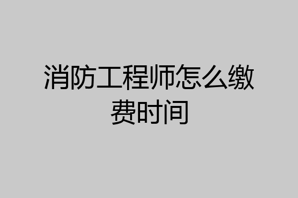 消防工程师怎么缴费时间
