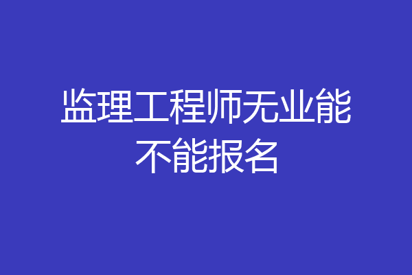 监理工程师无业能不能报名