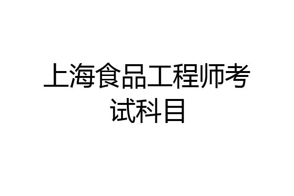 上海食品工程师考试科目