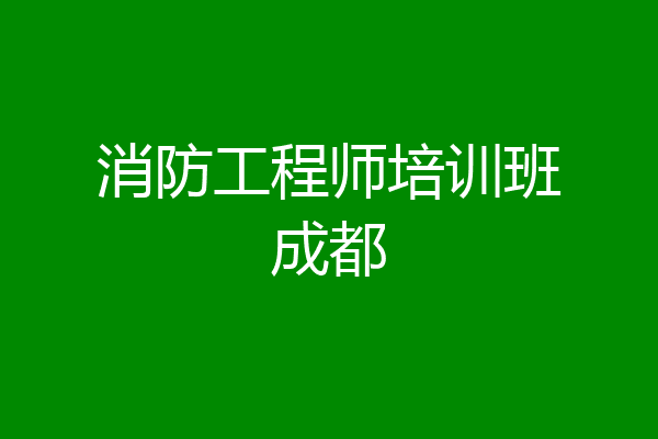 消防工程师培训班成都