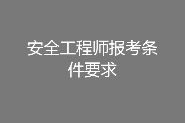 安全工程师报考条件要求