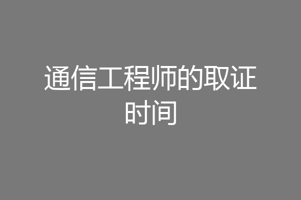 通信工程师的取证时间
