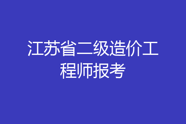 江苏省二级造价工程师报考