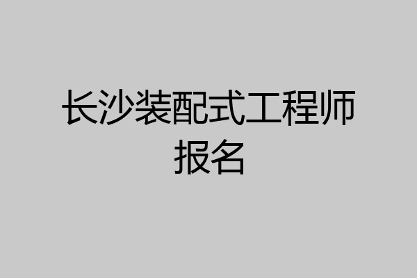 长沙装配式工程师报名
