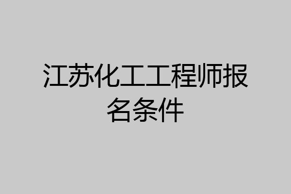 江苏化工工程师报名条件