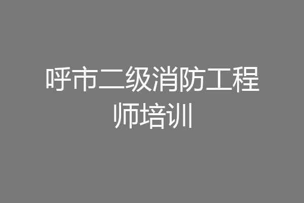 呼市二级消防工程师培训