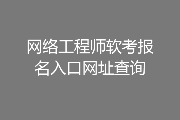 网络工程师软考报名入口网址查询