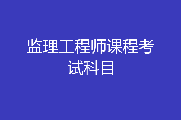 监理工程师课程考试科目