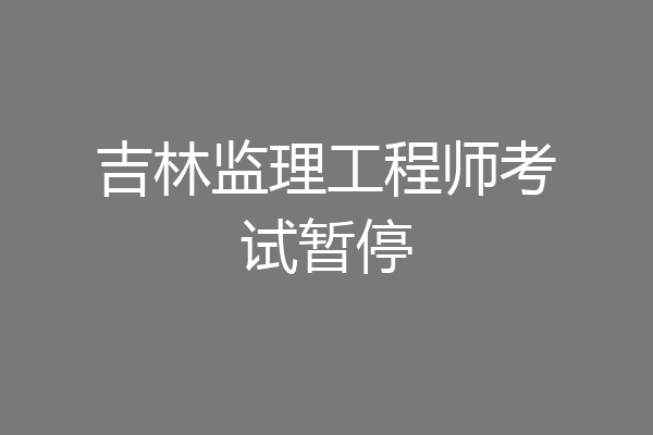 吉林监理工程师考试暂停