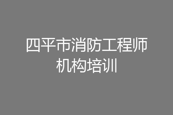 四平市消防工程师机构培训