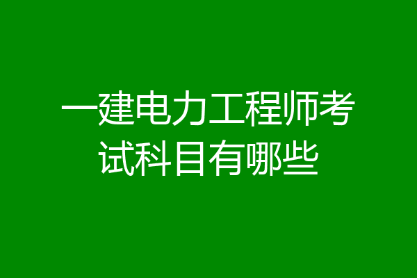 一建电力工程师考试科目有哪些