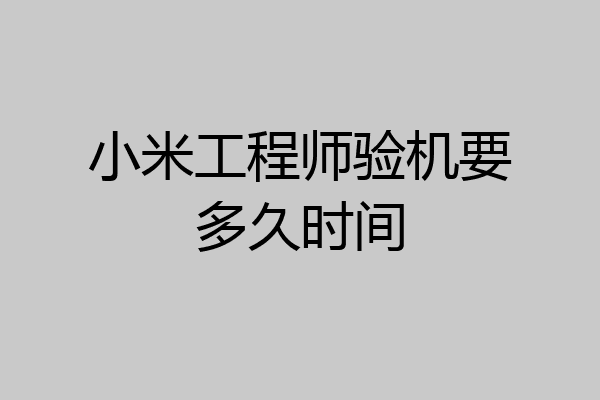 小米工程师验机要多久时间
