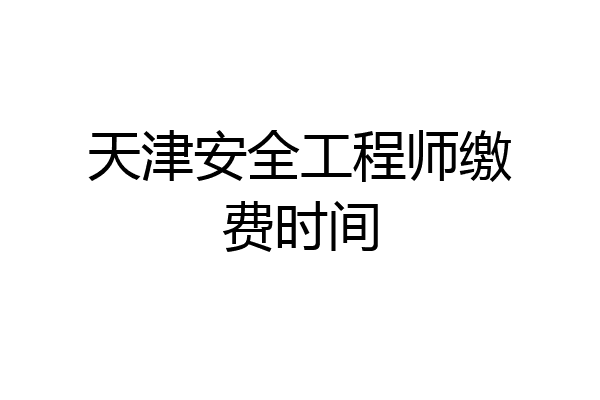 天津安全工程师缴费时间