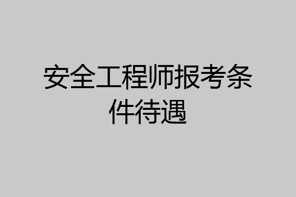 安全工程师报考条件待遇