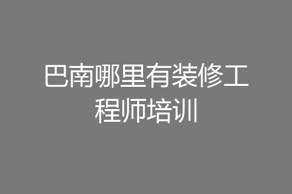 巴南哪里有装修工程师培训