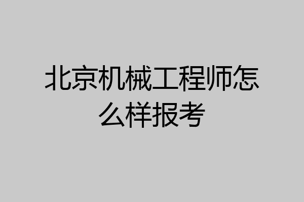 北京机械工程师怎么样报考