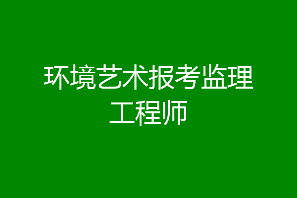 环境艺术报考监理工程师